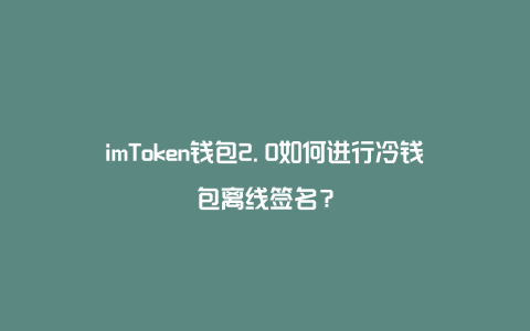 imtoken创建冷钱包_imtoken冷钱包支持哪些币