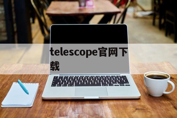 [telescope官网下载]telescope安卓版下载