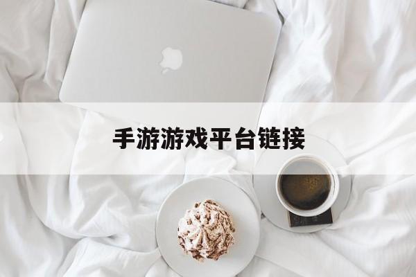 [手游游戏平台链接]手游平台怎么对接游戏