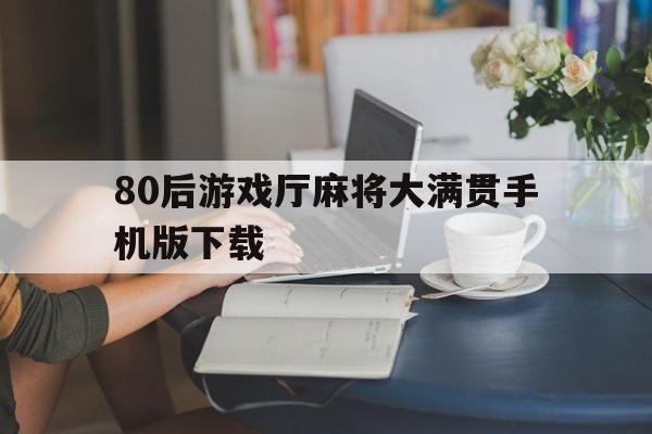 [80后游戏厅麻将大满贯手机版下载]80后游戏厅麻将大满贯手机版 街机游戏