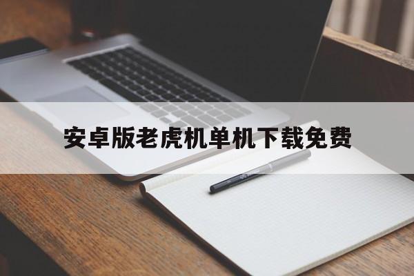 关于安卓版老虎机单机下载免费的信息