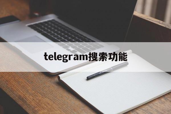 [telegram搜索功能]telegram搜索功能怎么用