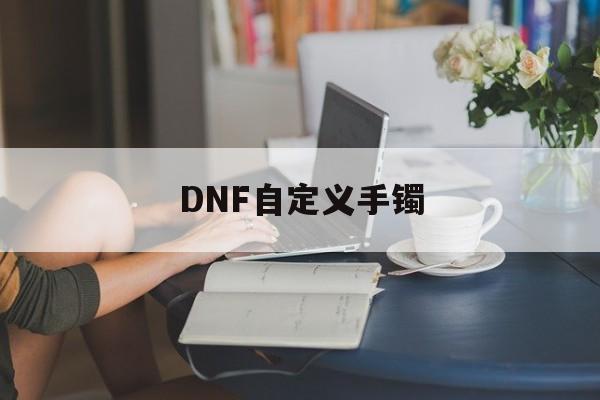 [DNF自定义手镯]dnf自定义手镯30攻速