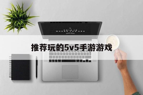 [推荐玩的5v5手游游戏]十大超好玩5v5手游推荐