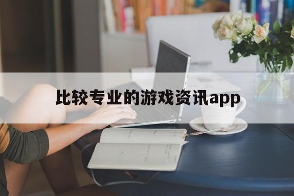 比较专业的游戏资讯app的简单介绍