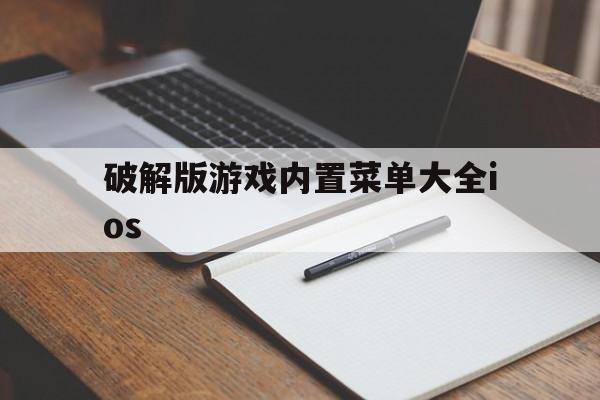 [破解版游戏内置菜单大全ios]破解版游戏内置菜单大全2023