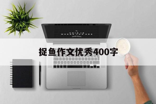 [捉鱼作文优秀400字]捉鱼的作文500字作文