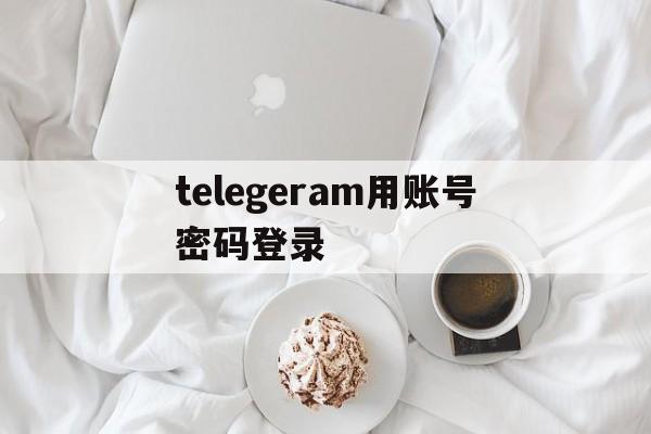 关于telegeram用账号密码登录的信息