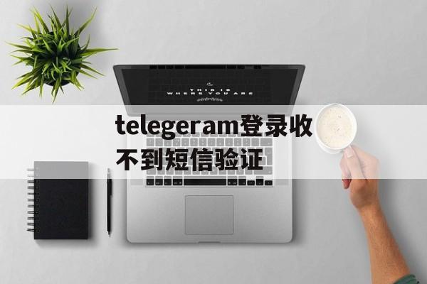 telegeram登录收不到短信验证的简单介绍