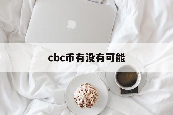 cbc币有没有可能_cbc币有没有可能官网版下载