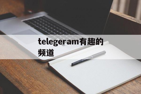 telegeram有趣的频道_telegeram有趣的频道官网版下载