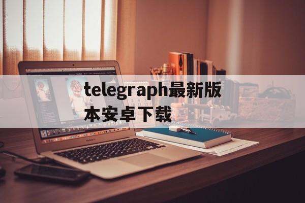 telegraph最新版本安卓下载_telegraph最新版本安卓下载官网版下载