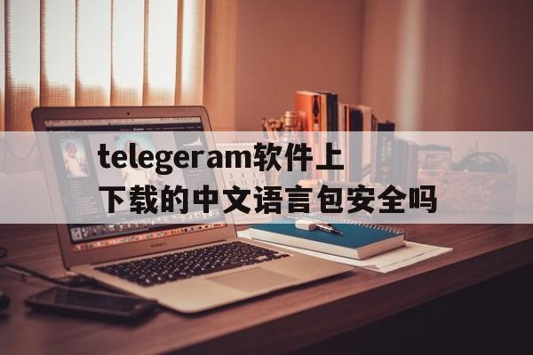 包含telegeram软件上下载的中文语言包安全吗的词条