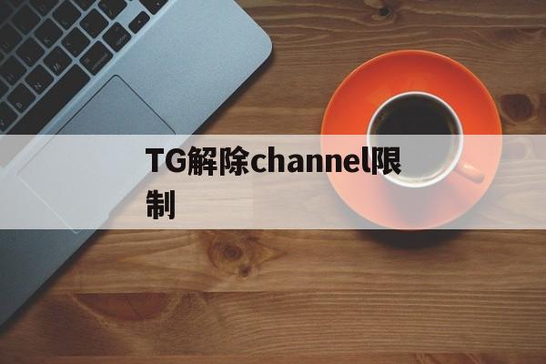 TG解除channel限制的简单介绍