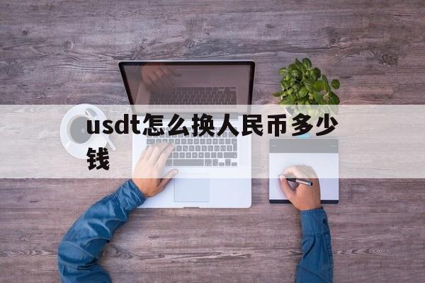 usdt怎么换人民币多少钱_usdt怎么换人民币多少钱官网版下载