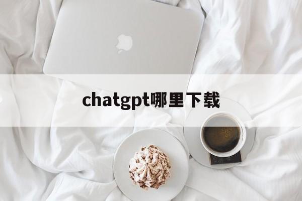 chatgpt哪里下载_chatgpt哪里下载官网版下载