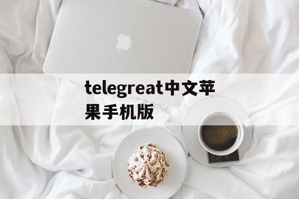 telegreat中文苹果手机版_telegreat中文苹果手机版官网版下载