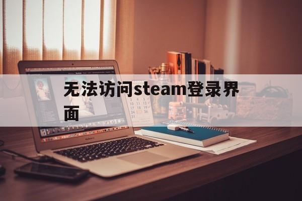 无法访问steam登录界面_无法访问steam登录界面官网版下载