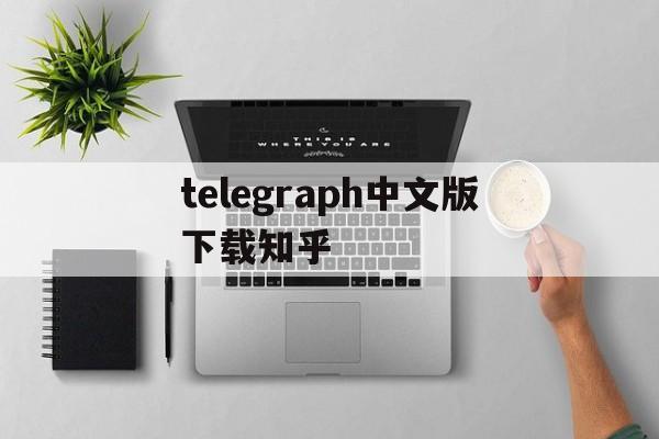 telegraph中文版下载知乎_telegraph中文版下载知乎官网版下载