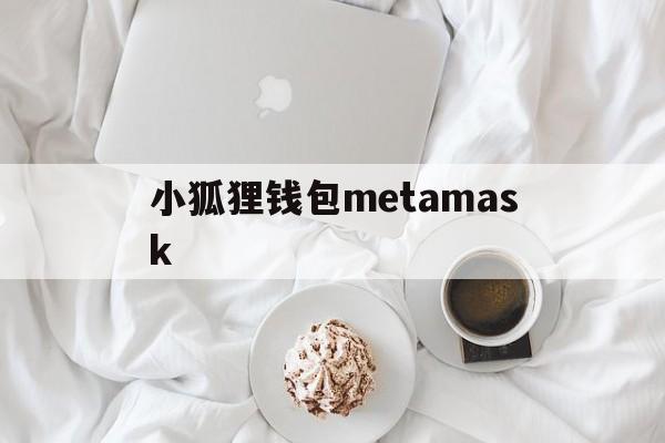 小狐狸钱包metamask_小狐狸钱包metamask官网版下载