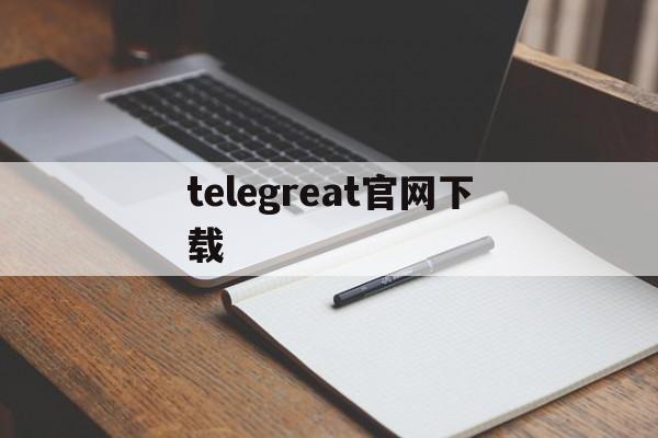 telegreat官网下载_telegreat官网下载官网版下载