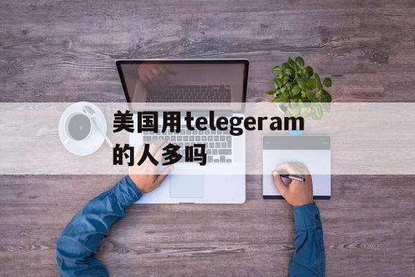 包含美国用telegeram的人多吗的词条