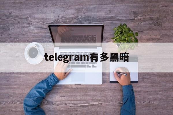 telegram有多黑暗的简单介绍