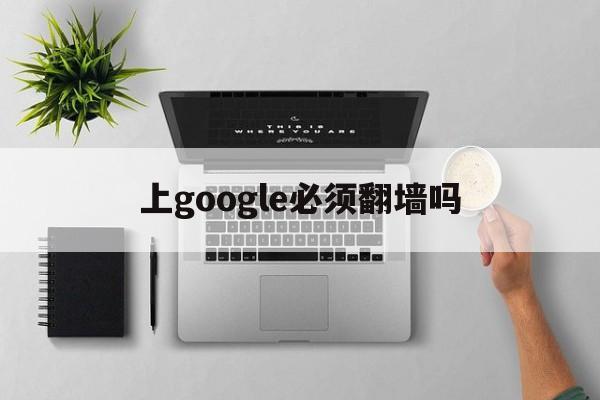 上google必须翻墙吗_上google必须翻墙吗官网版下载