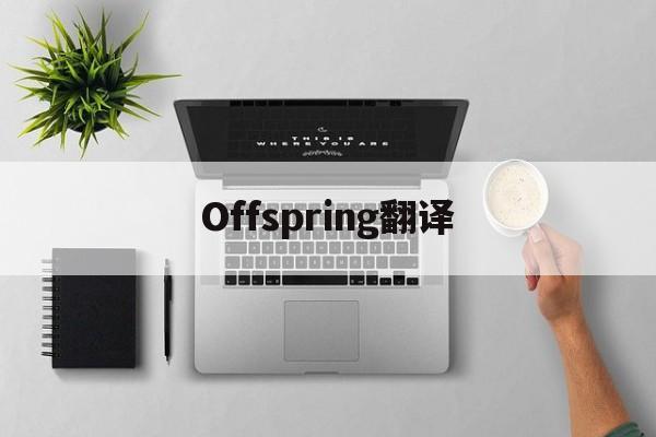 Offspring翻译_Offspring翻译官网版下载