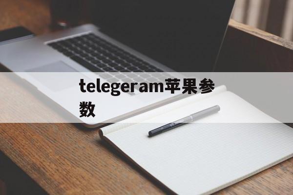 telegeram苹果参数_telegeram苹果参数官网版下载