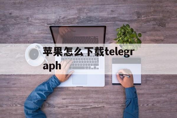 苹果怎么下载telegraph_苹果怎么下载telegraph官网版下载