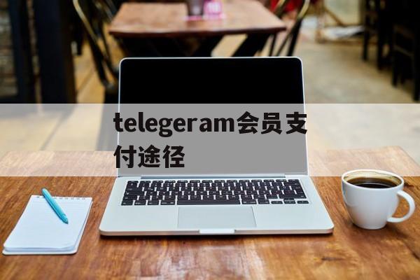 telegeram会员支付途径的简单介绍