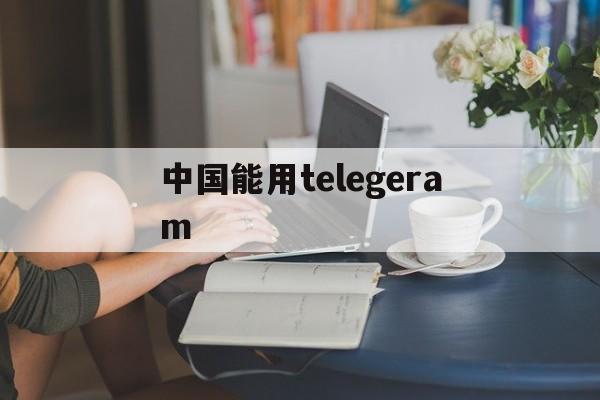 中国能用telegeram_中国能用telegeram官网版下载