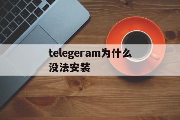 关于telegeram为什么没法安装的信息