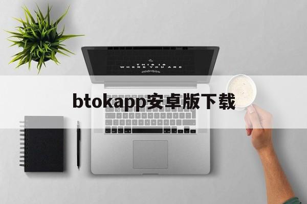 btokapp安卓版下载_btokapp安卓版下载官网版下载