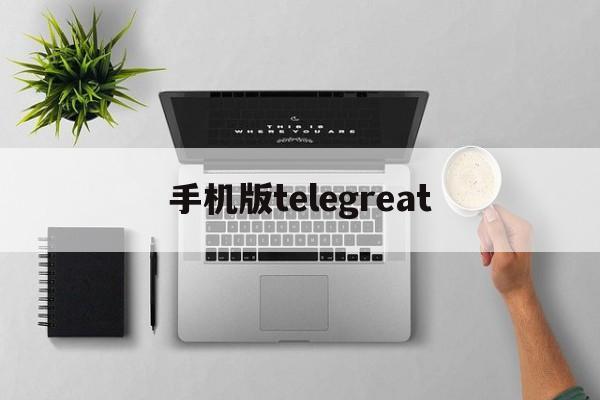 手机版telegreat_手机版telegreat官网版下载