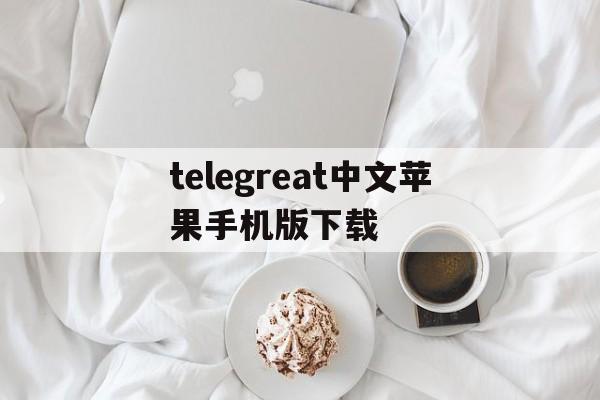 telegreat中文苹果手机版下载_telegreat中文苹果手机版下载官网版下载