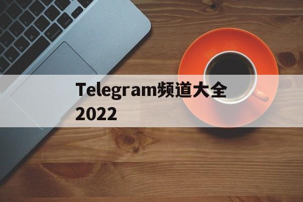 Telegram频道大全2022的简单介绍