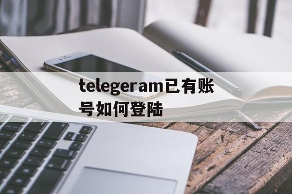 关于telegeram已有账号如何登陆的信息