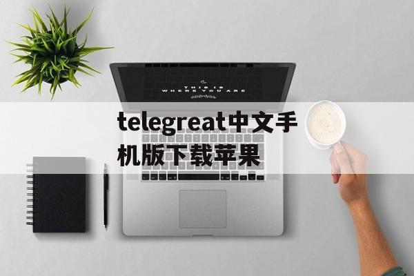 telegreat中文手机版下载苹果_telegreat中文手机版下载苹果官网版下载