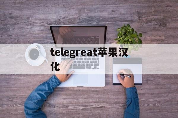 telegreat苹果汉化_telegreat苹果汉化官网版下载