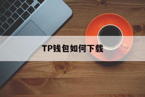 TP钱包如何下载_TP钱包如何下载官网版下载