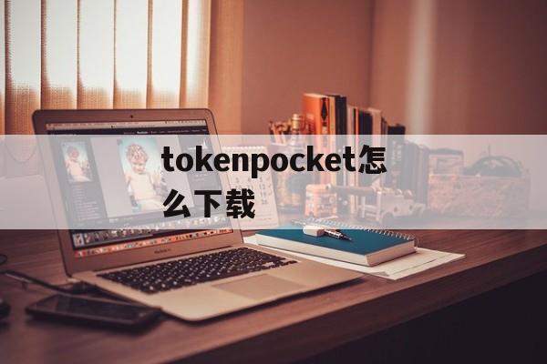 tokenpocket怎么下载_tokenpocket怎么下载官网版下载