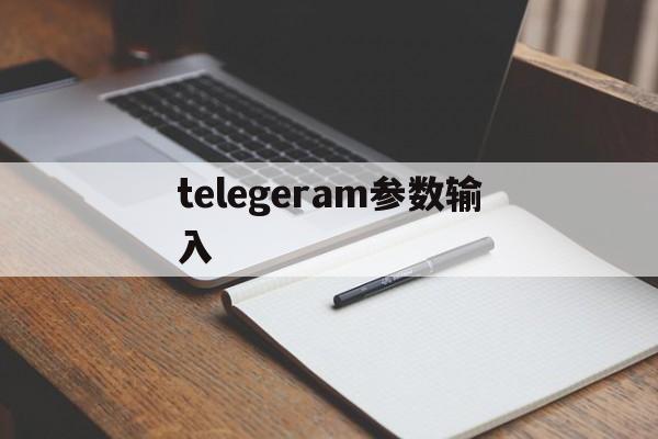 telegeram参数输入_telegeram参数输入官网版下载