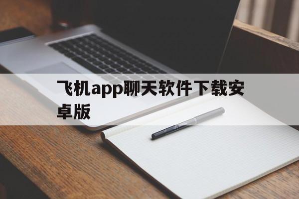 飞机app聊天软件下载安卓版_飞机app聊天软件下载安卓版官网版下载