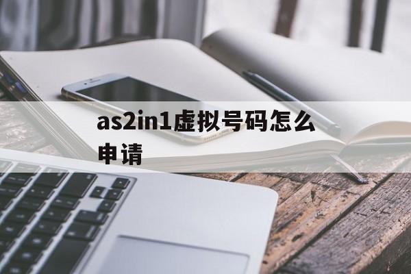 关于as2in1虚拟号码怎么申请的信息