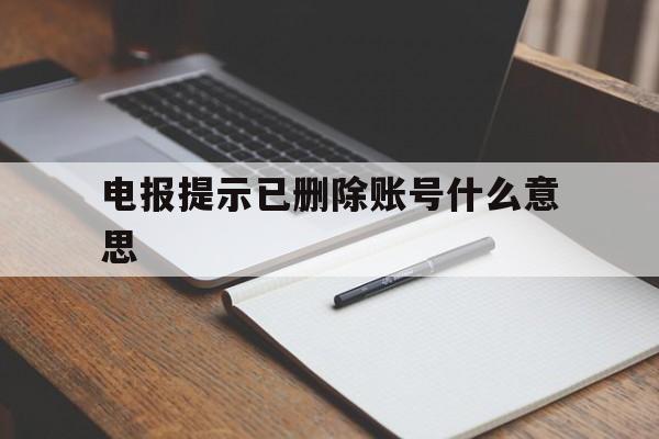 电报提示已删除账号什么意思_电报提示已删除账号什么意思官网版下载