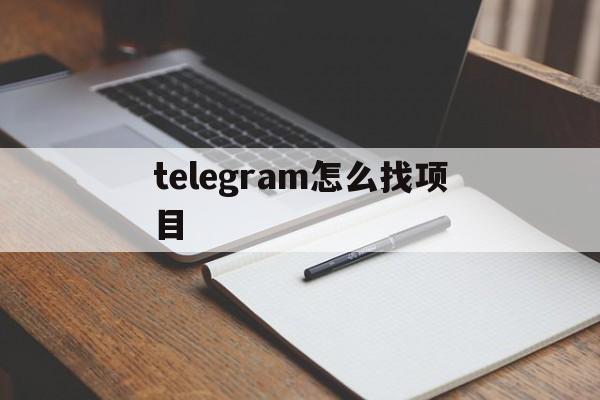 telegram怎么找项目_telegram怎么找项目官网版下载