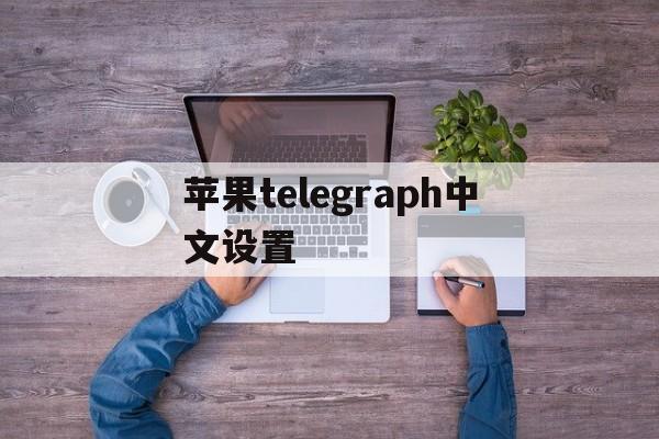 苹果telegraph中文设置_苹果telegraph中文设置官网版下载