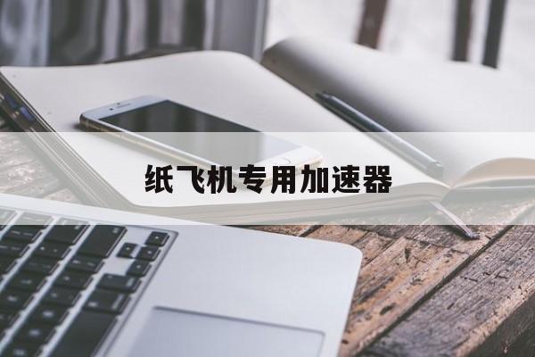 纸飞机专用加速器_纸飞机专用加速器官网版下载